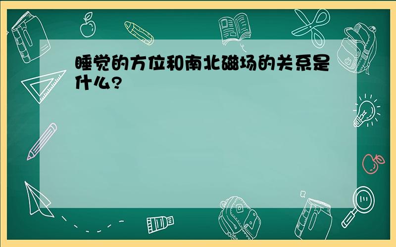 睡觉的方位和南北磁场的关系是什么?