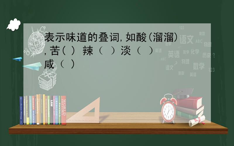 表示味道的叠词,如酸(溜溜),苦( ) 辣（ ）淡（ ）咸（ )