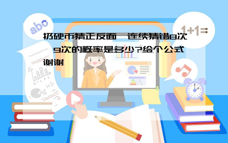 扔硬币猜正反面,连续猜错8次,9次的概率是多少?给个公式谢谢