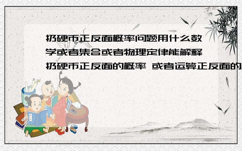 扔硬币正反面概率问题用什么数学或者集合或者物理定律能解释扔硬币正反面的概率 或者运算正反面的概率?