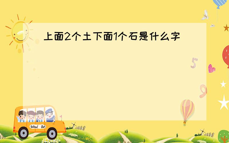 上面2个土下面1个石是什么字