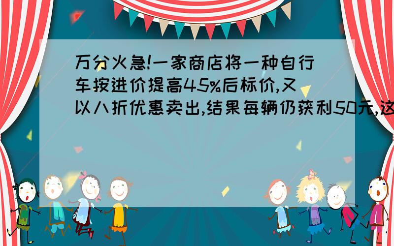 万分火急!一家商店将一种自行车按进价提高45%后标价,又以八折优惠卖出,结果每辆仍获利50元,这种自行车每辆的进价是多少元?若设这种自行车每辆的进价是x元,那么所列方程为（ ）A 45%×（1+