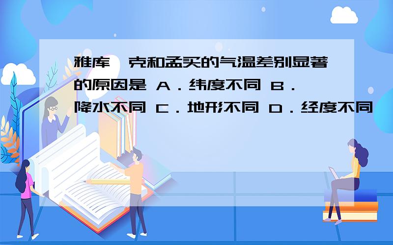 雅库茨克和孟买的气温差别显著的原因是 A．纬度不同 B．降水不同 C．地形不同 D．经度不同