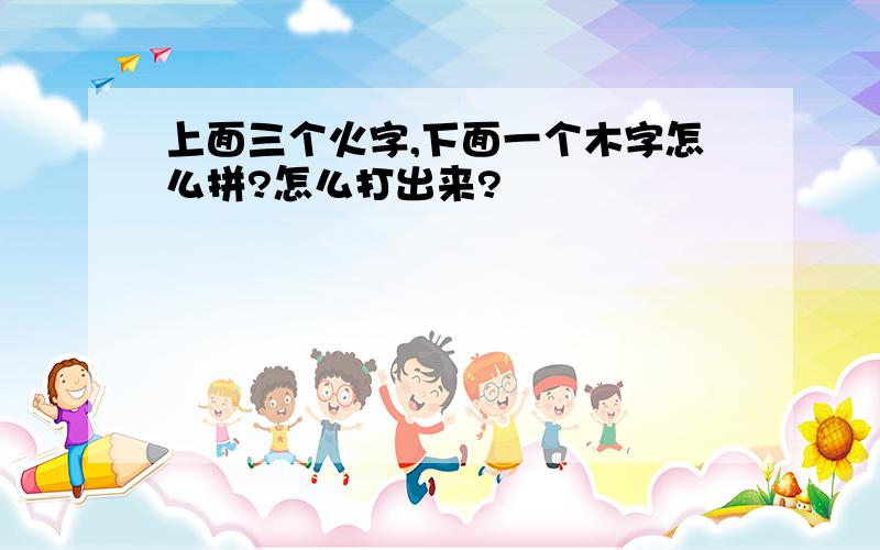 上面三个火字,下面一个木字怎么拼?怎么打出来?