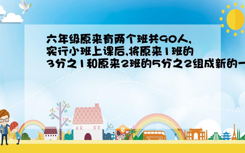 六年级原来有两个班共90人,实行小班上课后,将原来1班的3分之1和原来2班的5分之2组成新的一班