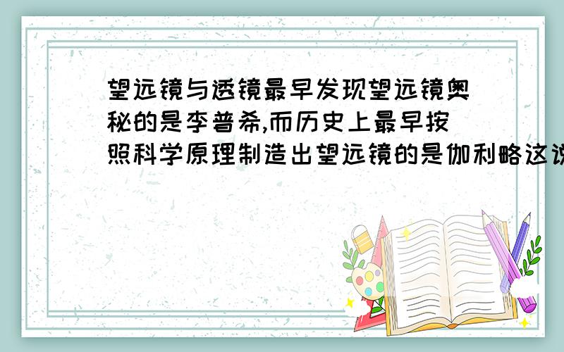 望远镜与透镜最早发现望远镜奥秘的是李普希,而历史上最早按照科学原理制造出望远镜的是伽利略这说明了什最早发现望远镜奥秘的是李普希,而历史上最早按照科学原理制造出望远镜的是