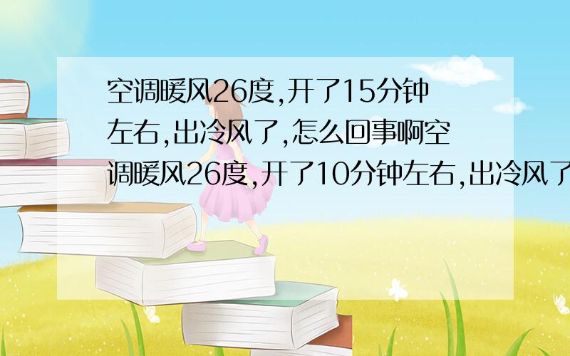 空调暖风26度,开了15分钟左右,出冷风了,怎么回事啊空调暖风26度,开了10分钟左右,出冷风了,怎么回事啊?是因为温度够了就停吗?但是感觉屋里还是很冷啊是不是有毛病了空调四通阀没工作,这