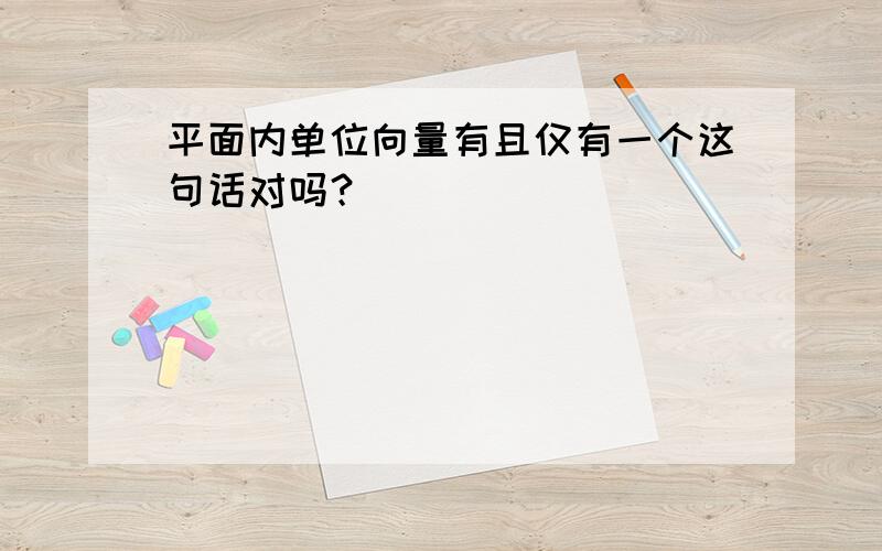 平面内单位向量有且仅有一个这句话对吗？