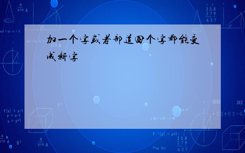 加一个字或者部道四个字都能变成新字