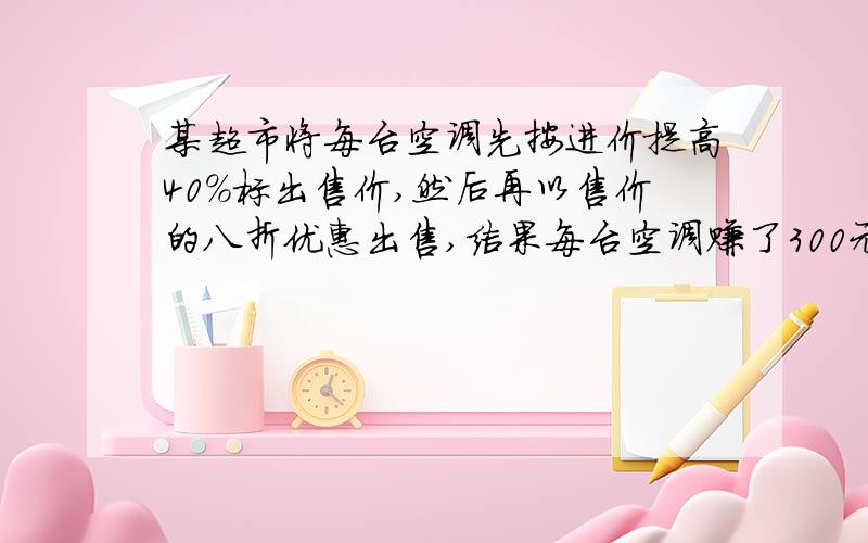 某超市将每台空调先按进价提高40%标出售价,然后再以售价的八折优惠出售,结果每台空调赚了300元,求该超市出售空调的利润率是多少?