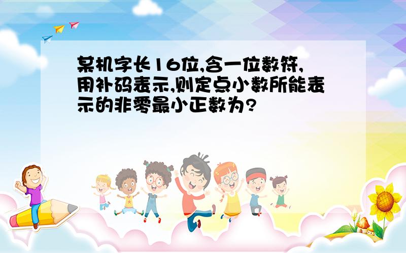 某机字长16位,含一位数符,用补码表示,则定点小数所能表示的非零最小正数为?