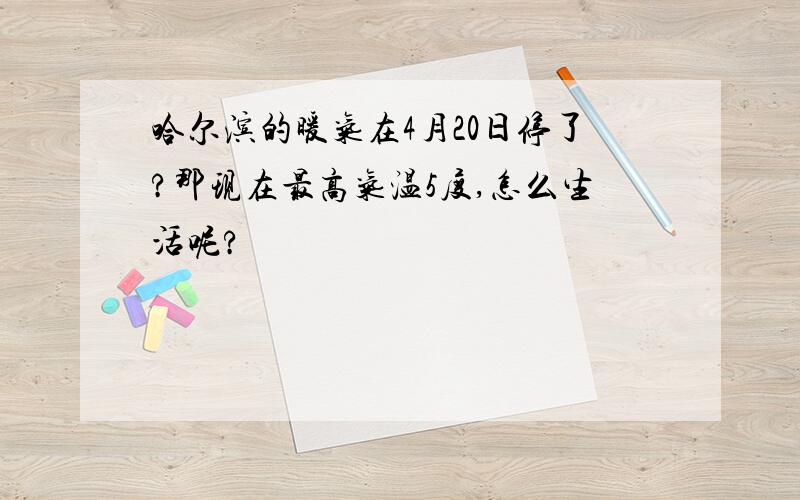 哈尔滨的暖气在4月20日停了?那现在最高气温5度,怎么生活呢?