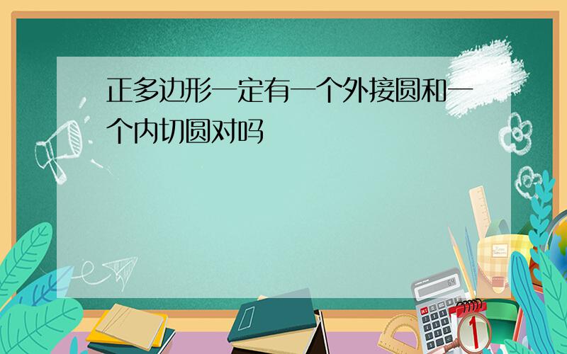 正多边形一定有一个外接圆和一个内切圆对吗