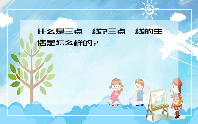 什么是三点一线?三点一线的生活是怎么样的?