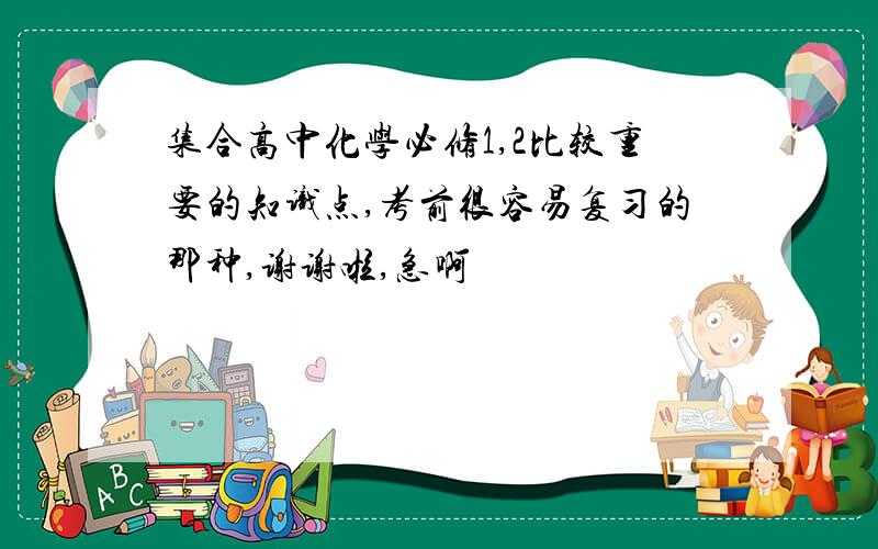 集合高中化学必修1,2比较重要的知识点,考前很容易复习的那种,谢谢啦,急啊