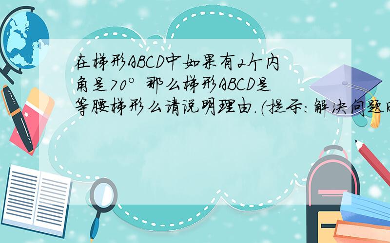 在梯形ABCD中如果有2个内角是70°那么梯形ABCD是等腰梯形么请说明理由.（提示：解决问题时可借助图形进行说理）