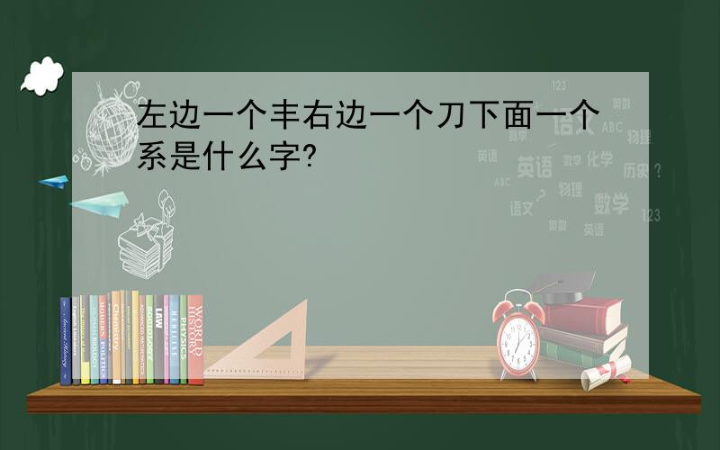 左边一个丰右边一个刀下面一个系是什么字?