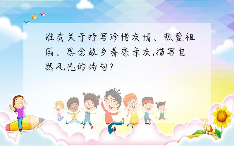谁有关于抒写珍惜友情、热爱祖国、思念故乡眷恋亲友,描写自然风光的诗句?