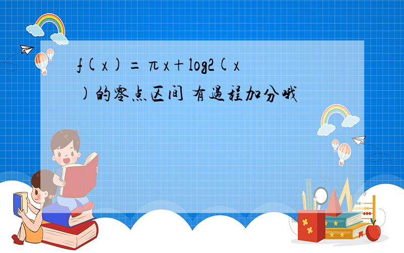 f(x)=πx+log2(x)的零点区间 有过程加分哦