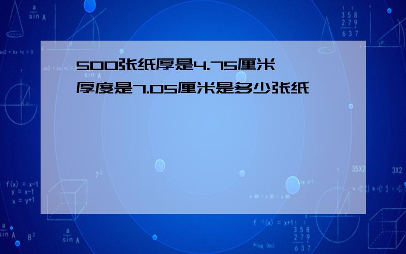 500张纸厚是4.75厘米,厚度是7.05厘米是多少张纸