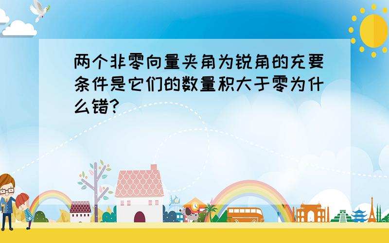 两个非零向量夹角为锐角的充要条件是它们的数量积大于零为什么错?