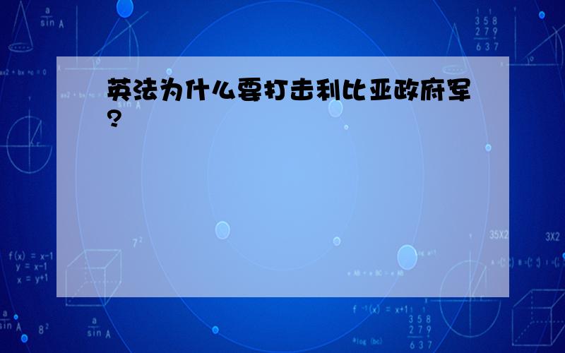 英法为什么要打击利比亚政府军?