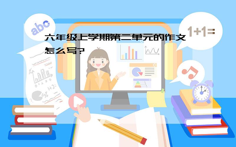 六年级上学期第二单元的作文,怎么写?