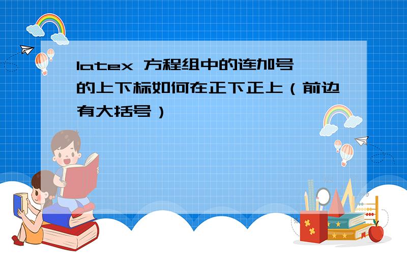 latex 方程组中的连加号的上下标如何在正下正上（前边有大括号）