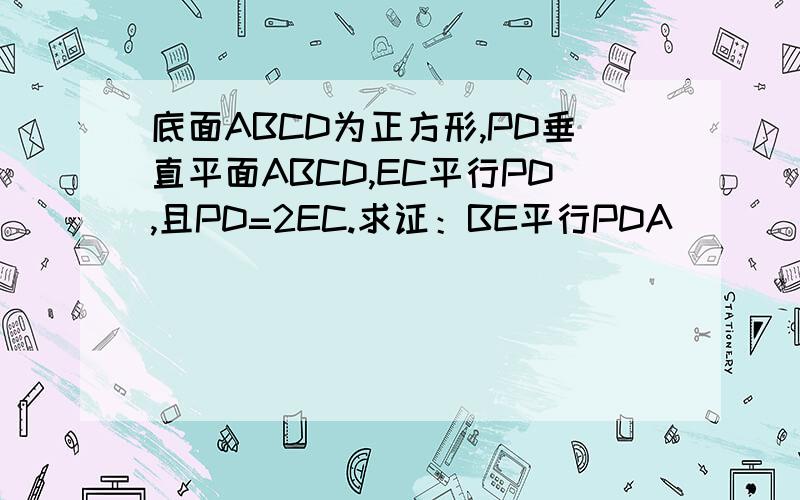 底面ABCD为正方形,PD垂直平面ABCD,EC平行PD,且PD=2EC.求证：BE平行PDA