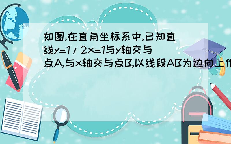 如图,在直角坐标系中,已知直线y=1/2x=1与y轴交与点A,与x轴交与点B,以线段AB为边向上作正方形ABCD(1）点C的坐标,点D的坐标（2）若抛物线y=ax^2+bx+2（a不等于0)经过C/D两点,求抛物线解析式(3)若正方