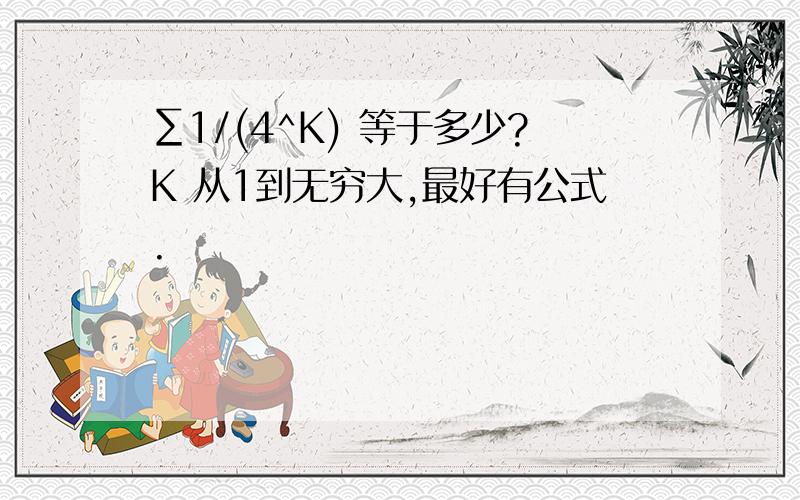 ∑1/(4^K) 等于多少?K 从1到无穷大,最好有公式.