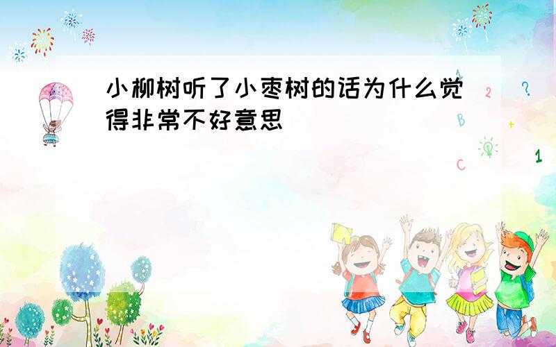 小柳树听了小枣树的话为什么觉得非常不好意思