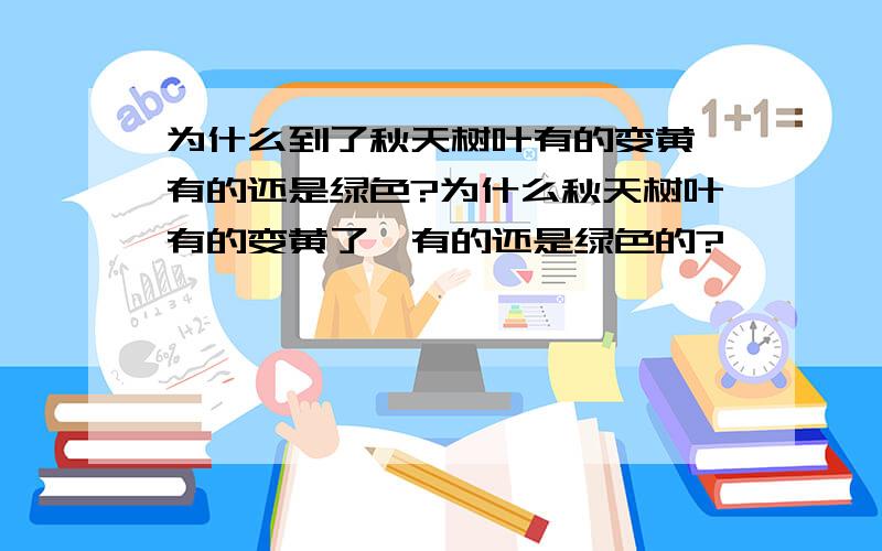 为什么到了秋天树叶有的变黄,有的还是绿色?为什么秋天树叶有的变黄了,有的还是绿色的?