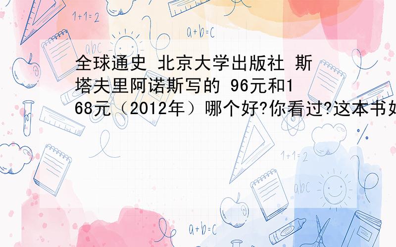 全球通史 北京大学出版社 斯塔夫里阿诺斯写的 96元和168元（2012年）哪个好?你看过?这本书好吗?我想比较系统的阅读世界历史