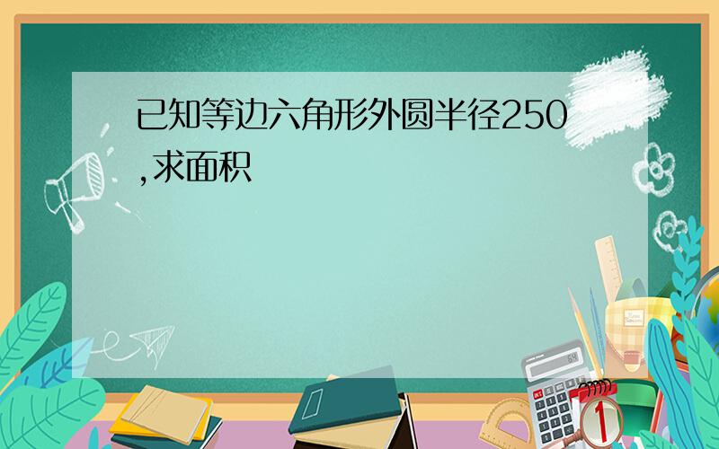 已知等边六角形外圆半径250,求面积