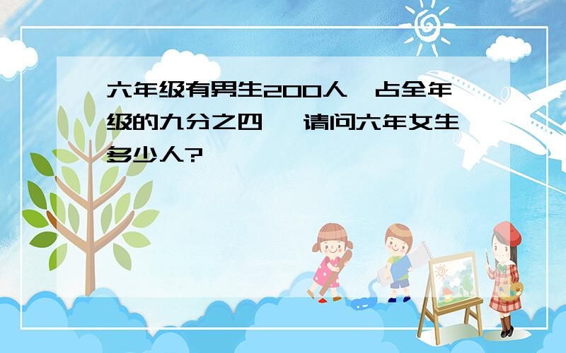 六年级有男生200人,占全年级的九分之四 ,请问六年女生多少人?