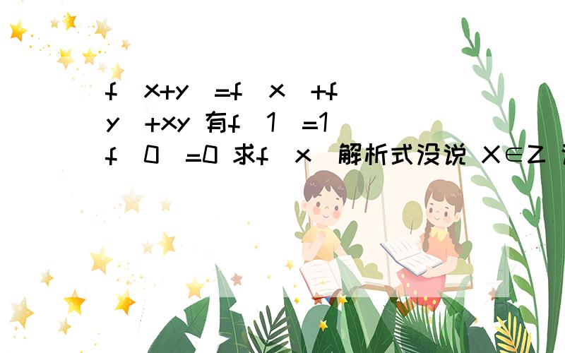 f(x+y)=f(x)+f(y)+xy 有f(1)=1 f(0)=0 求f(x)解析式没说 X∈Z 说怎么证他是二次函数就行