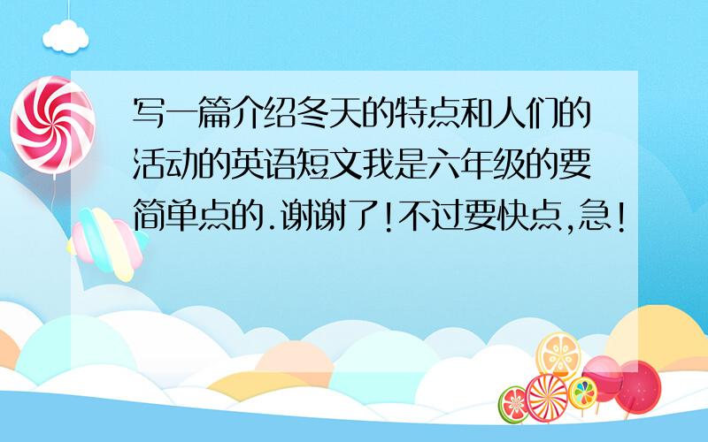 写一篇介绍冬天的特点和人们的活动的英语短文我是六年级的要简单点的.谢谢了!不过要快点,急!