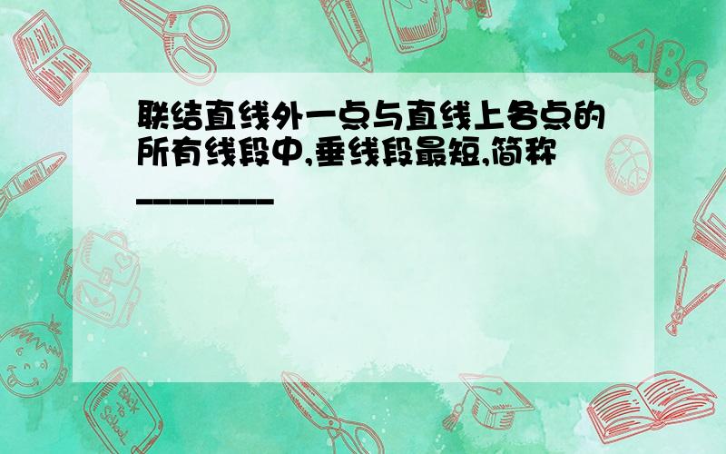 联结直线外一点与直线上各点的所有线段中,垂线段最短,简称________