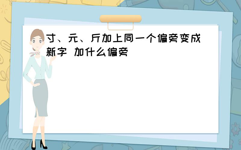 寸、元、斤加上同一个偏旁变成新字 加什么偏旁