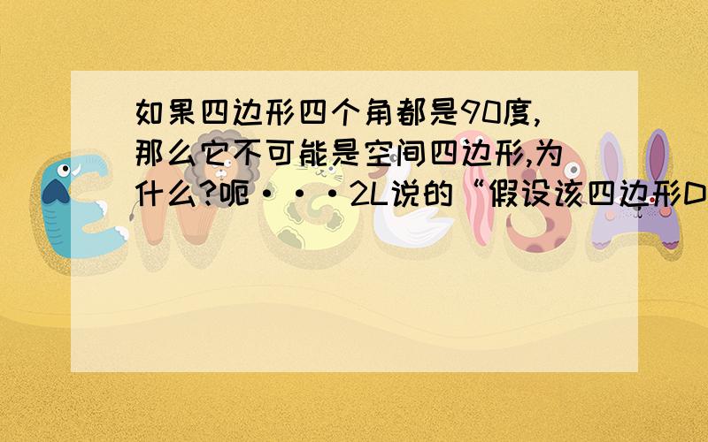 如果四边形四个角都是90度,那么它不可能是空间四边形,为什么?呃···2L说的“假设该四边形D点不再面ABC上 平面外一点作平面的垂线有且仅有一条”可是四边形的角并不是点到面的夹角，这