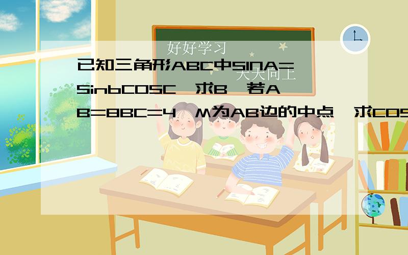 已知三角形ABC中SINA=SinbCOSC,求B,若AB=8BC=4,M为AB边的中点,求COS角ACM