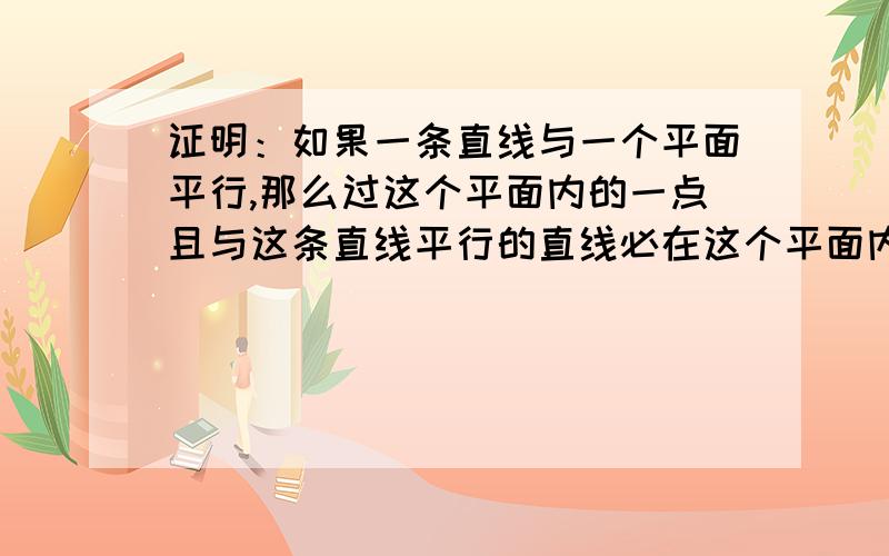 证明：如果一条直线与一个平面平行,那么过这个平面内的一点且与这条直线平行的直线必在这个平面内.