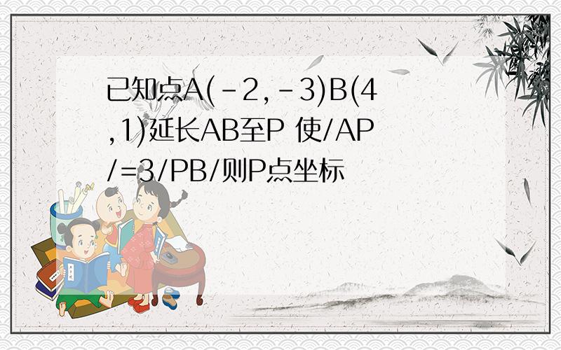 已知点A(-2,-3)B(4,1)延长AB至P 使/AP/=3/PB/则P点坐标