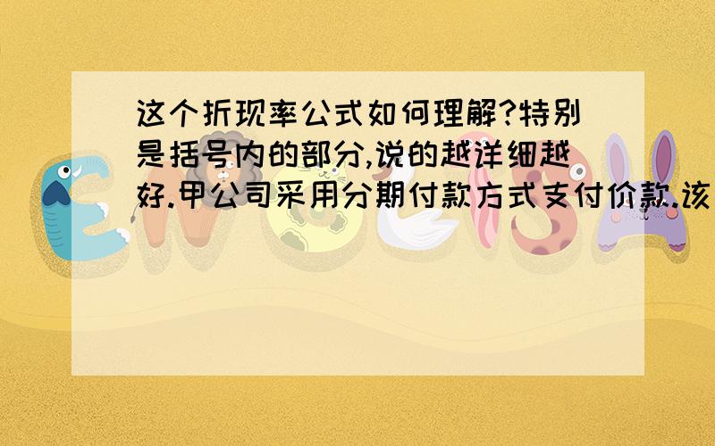 这个折现率公式如何理解?特别是括号内的部分,说的越详细越好.甲公司采用分期付款方式支付价款.该设备价款共计900万元（不考虑增值税）,在2007年至2011年的5年内每半年支付90万元,每年的