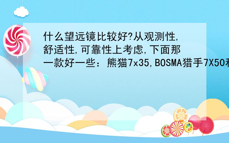 什么望远镜比较好?从观测性,舒适性,可靠性上考虑,下面那一款好一些：熊猫7x35,BOSMA猎手7X50和8X40,星特朗7x35和8x40.另外7或8倍倍率,30-50mm口径的还有哪些比较好?