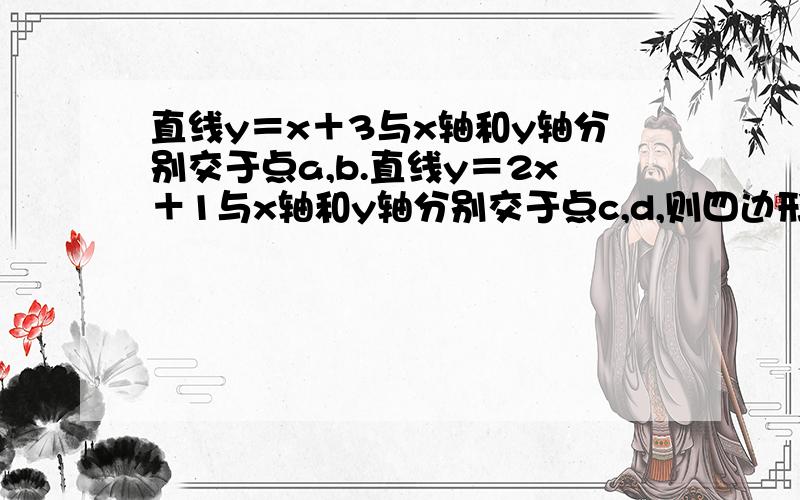 直线y＝x＋3与x轴和y轴分别交于点a,b.直线y＝2x＋1与x轴和y轴分别交于点c,d,则四边形abcd的面积为