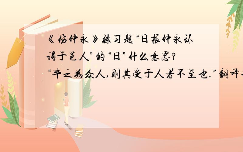 《伤仲永》练习题“日扳仲永环谒于邑人”的“日”什么意思?“卒之为众人,则其受于人者不至也.”翻译本文借事说理,以方仲永天资非凡却“_______________”,最终“泯然众人”的实例,说明____