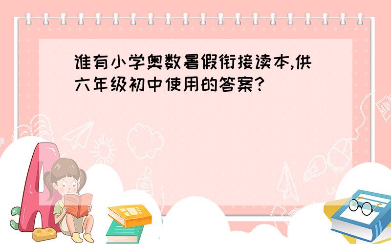 谁有小学奥数暑假衔接读本,供六年级初中使用的答案?