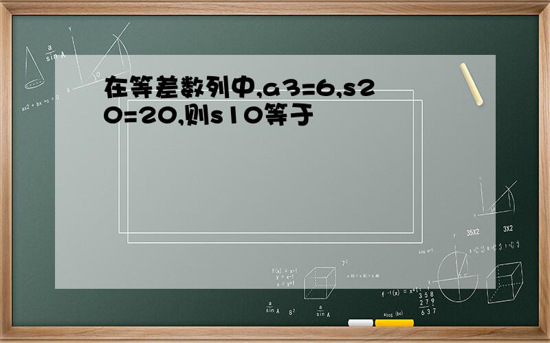 在等差数列中,a3=6,s20=20,则s10等于